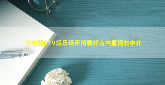 兴安盟KTV娱乐场所招聘好店内直招非中介